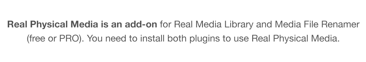 Real Physical Media is an add-on for Real Media Library and Media File Renamer (free or PRO). You need to install both plugins to use Real Physical Media.