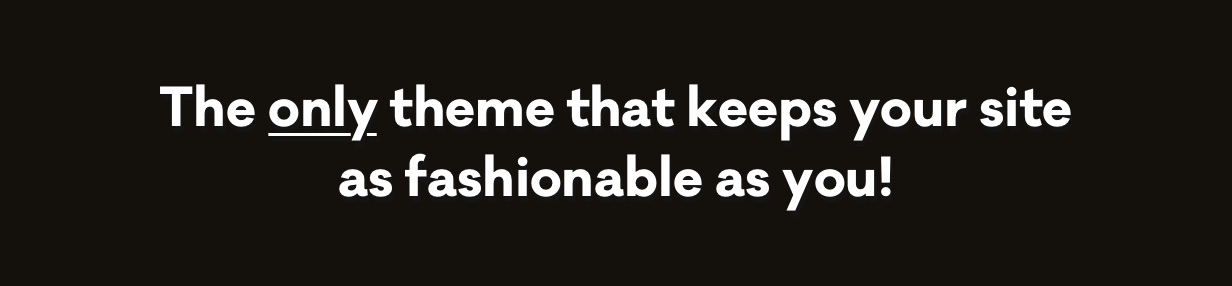 The only theme that keeps your site as fashionable as you!
