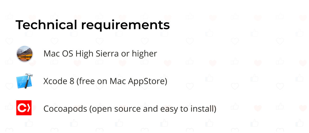 Mac OS El Capitan or higher, Xcode 8 (free on Mac AppStore), Cocoapods (open source and easy to install)