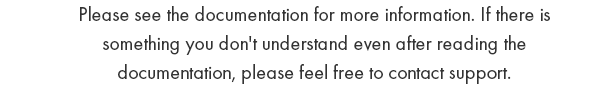 Please see the documentation for more information. If there is something you don't understand even after reading the documentation, please feel free to contact support.