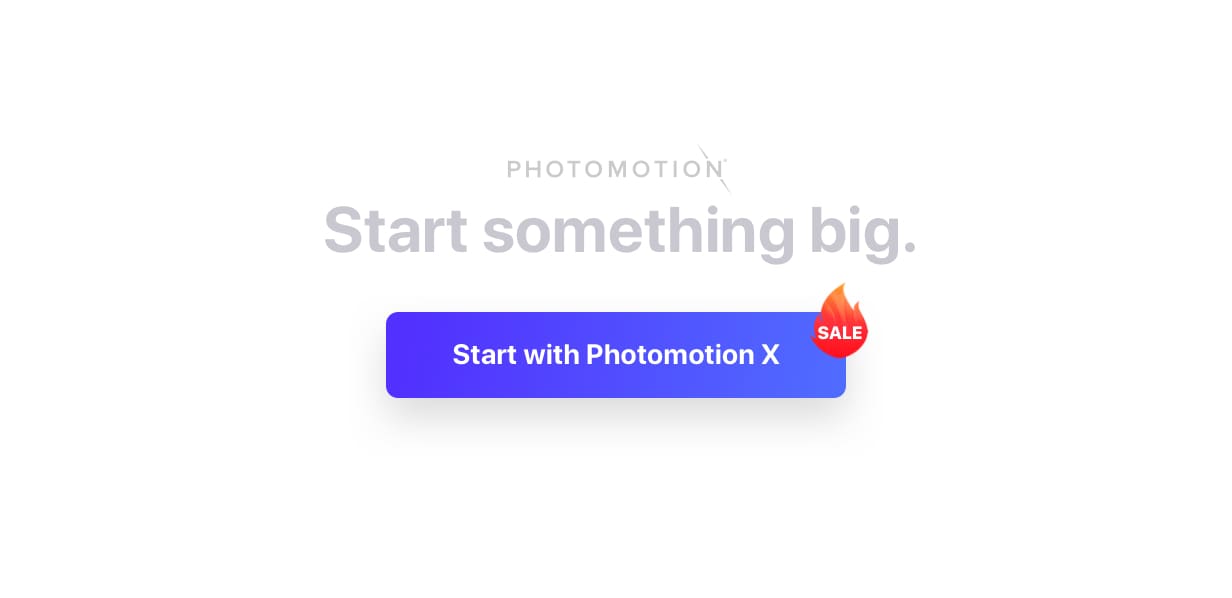 Start something big. Start with Photomotion X.